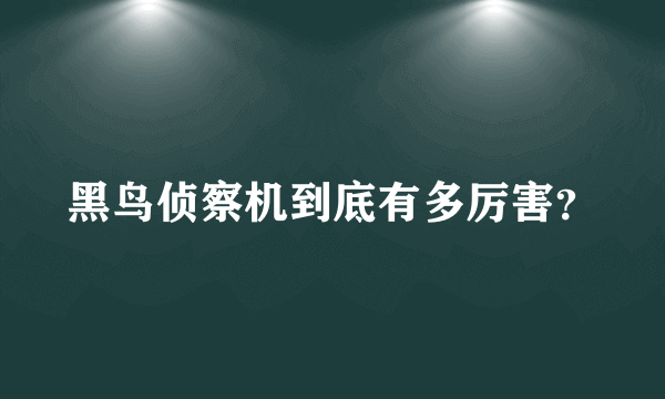 黑鸟侦察机到底有多厉害？