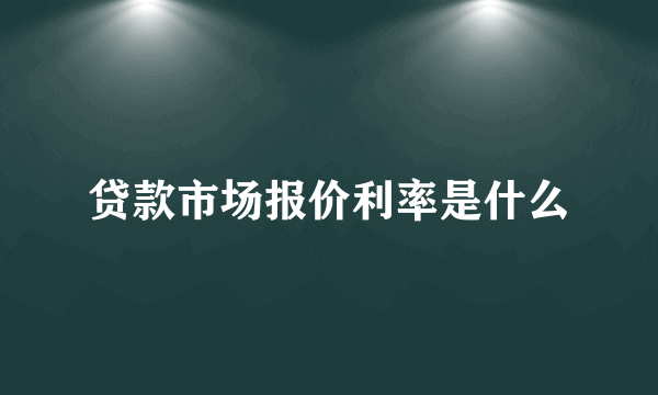 贷款市场报价利率是什么