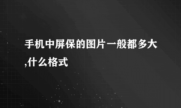 手机中屏保的图片一般都多大,什么格式