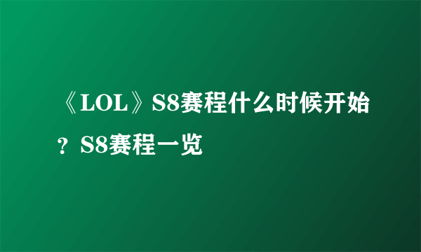 《LOL》S8赛程什么时候开始？S8赛程一览