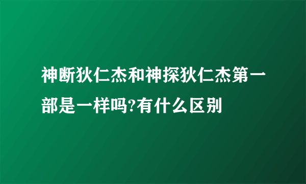 神断狄仁杰和神探狄仁杰第一部是一样吗?有什么区别