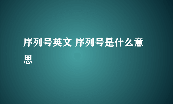 序列号英文 序列号是什么意思