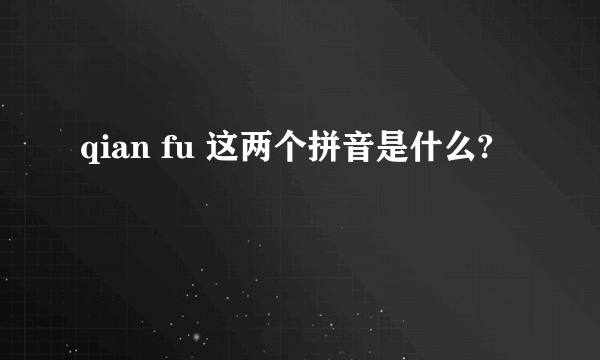 qian fu 这两个拼音是什么?