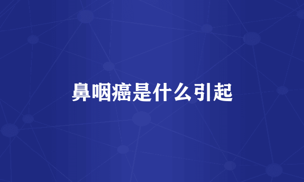鼻咽癌是什么引起