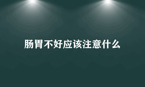 肠胃不好应该注意什么