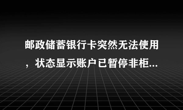 邮政储蓄银行卡突然无法使用，状态显示账户已暂停非柜面交易，是什么意思？