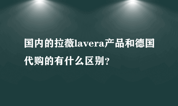 国内的拉薇lavera产品和德国代购的有什么区别？
