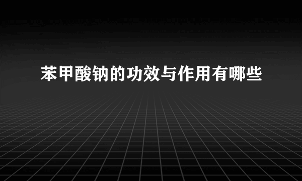 苯甲酸钠的功效与作用有哪些