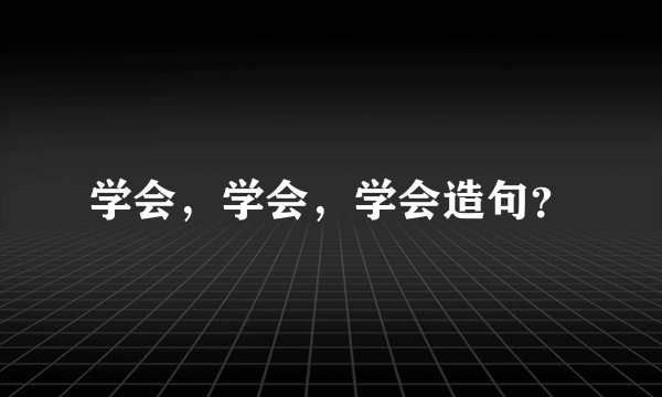 学会，学会，学会造句？