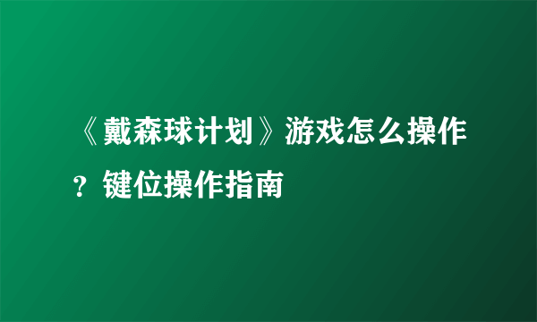 《戴森球计划》游戏怎么操作？键位操作指南