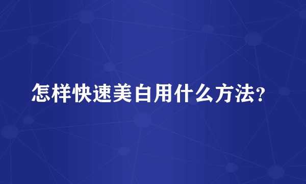 怎样快速美白用什么方法？