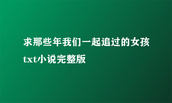 求那些年我们一起追过的女孩txt小说完整版