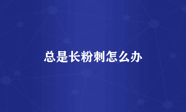 总是长粉刺怎么办