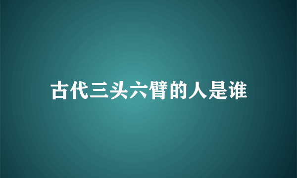 古代三头六臂的人是谁