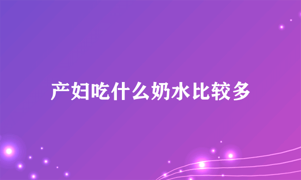 产妇吃什么奶水比较多