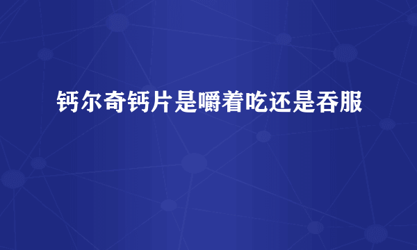 钙尔奇钙片是嚼着吃还是吞服