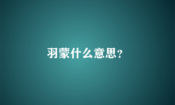 羽蒙什么意思？