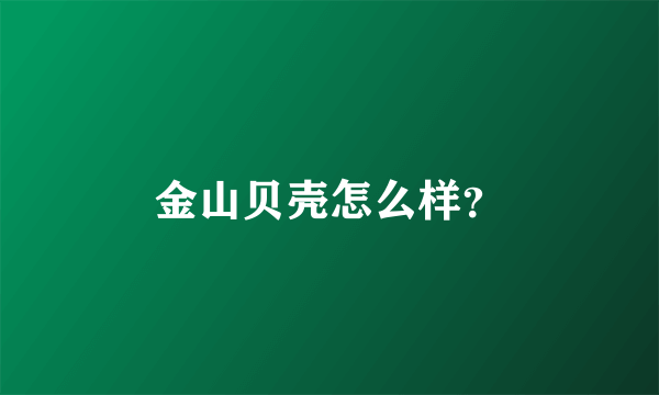 金山贝壳怎么样？