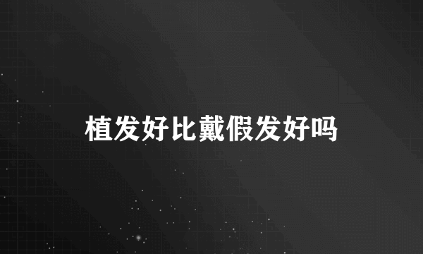 植发好比戴假发好吗