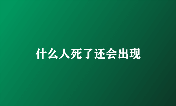 什么人死了还会出现