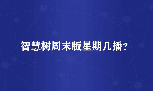 智慧树周末版星期几播？