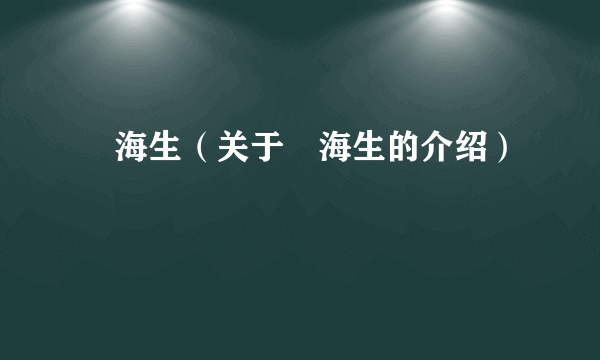 査海生（关于査海生的介绍）