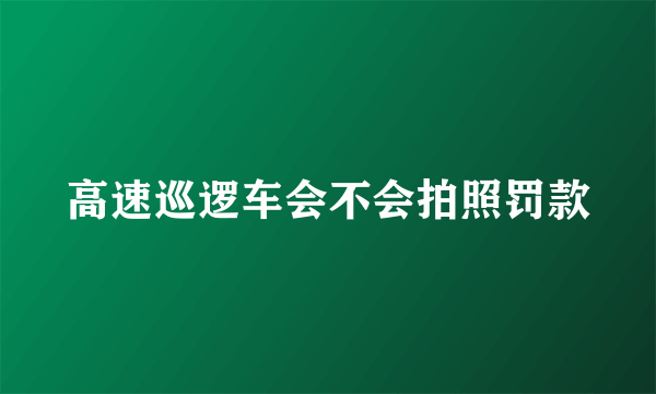 高速巡逻车会不会拍照罚款