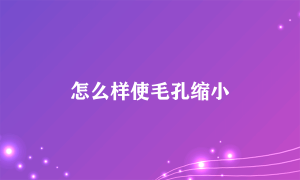 怎么样使毛孔缩小
