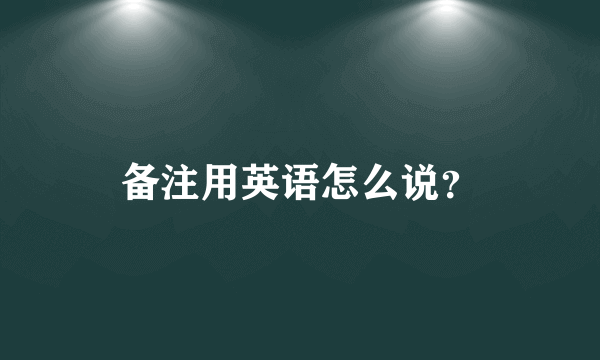 备注用英语怎么说？