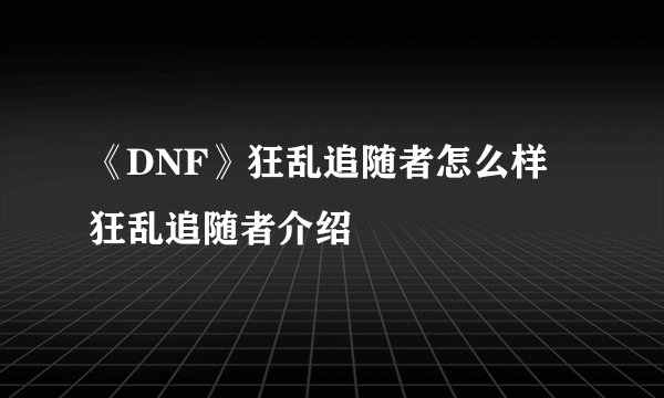 《DNF》狂乱追随者怎么样 狂乱追随者介绍