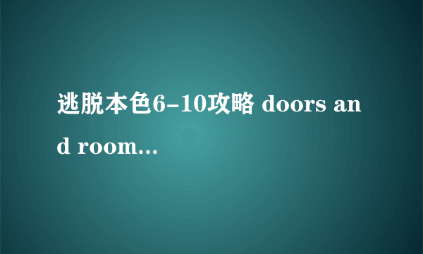 逃脱本色6-10攻略 doors and rooms通关攻略
