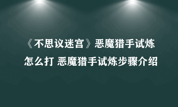 《不思议迷宫》恶魔猎手试炼怎么打 恶魔猎手试炼步骤介绍