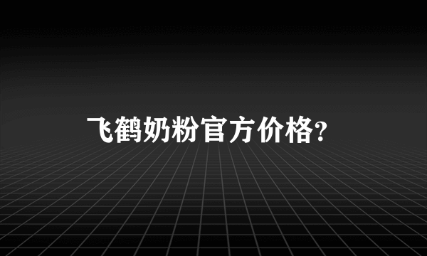 飞鹤奶粉官方价格？
