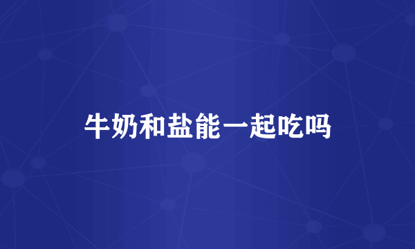 牛奶和盐能一起吃吗