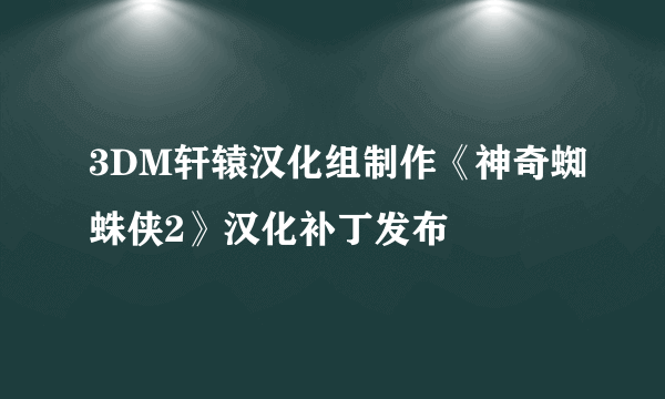 3DM轩辕汉化组制作《神奇蜘蛛侠2》汉化补丁发布