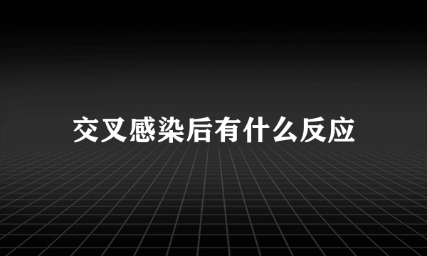 交叉感染后有什么反应