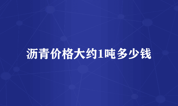 沥青价格大约1吨多少钱