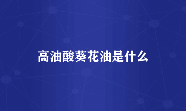 高油酸葵花油是什么