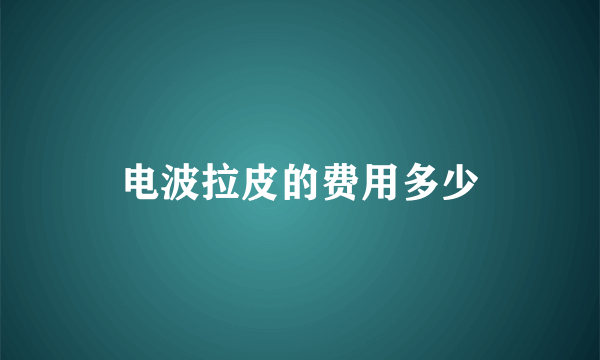 电波拉皮的费用多少