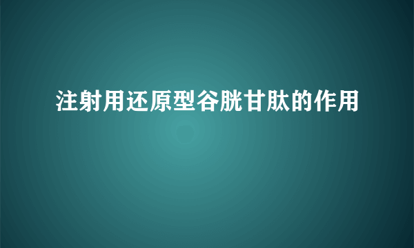注射用还原型谷胱甘肽的作用