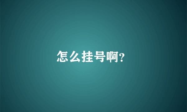怎么挂号啊？