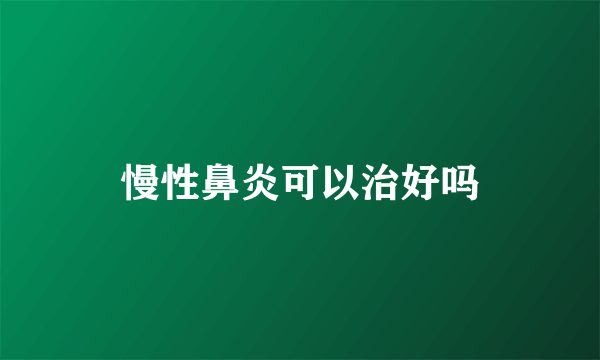 慢性鼻炎可以治好吗