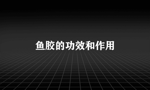 鱼胶的功效和作用
