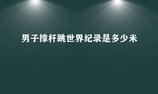 男子撑杆跳世界纪录是多少米