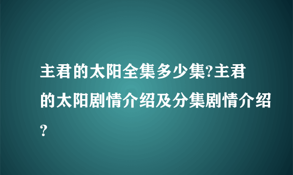 主君的太阳全集多少集?主君的太阳剧情介绍及分集剧情介绍？