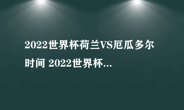 2022世界杯荷兰VS厄瓜多尔时间 2022世界杯荷兰赛程
