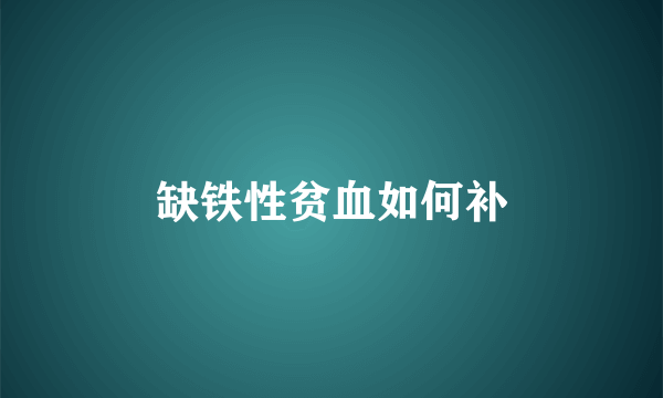 缺铁性贫血如何补