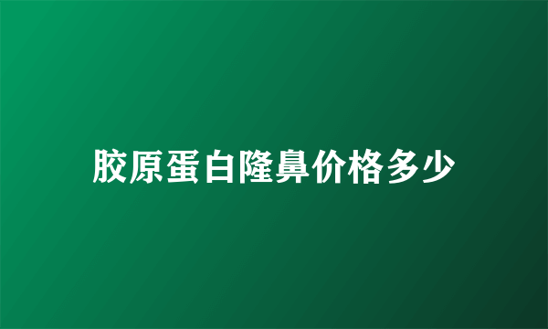 胶原蛋白隆鼻价格多少