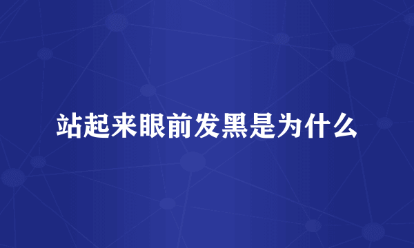 站起来眼前发黑是为什么