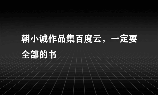 朝小诚作品集百度云，一定要全部的书